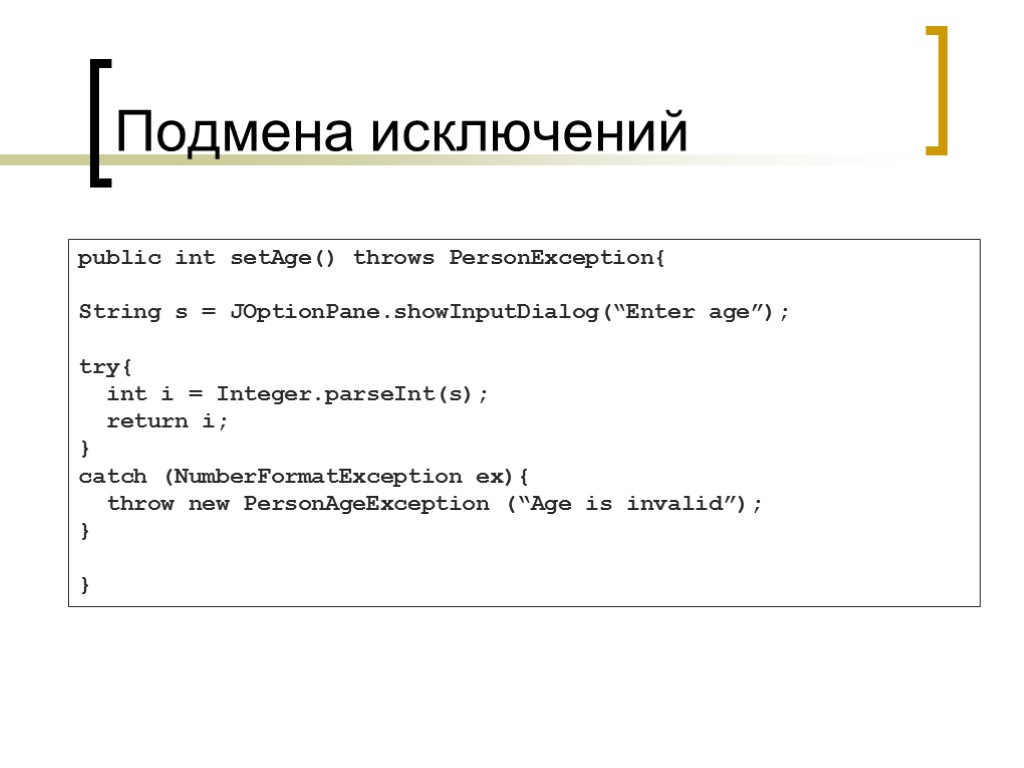 Подмена исключений public int setAge() throws PersonException{ String s = JOptionPane.showInputDialog(“Enter age”); try{ int